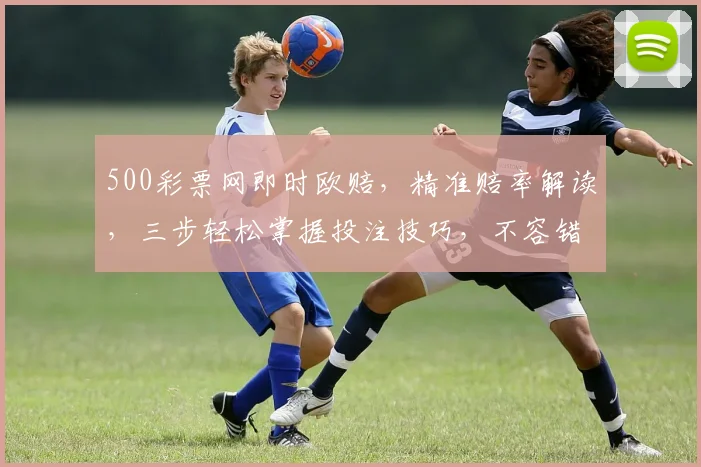 500彩票网即时欧赔，精准赔率解读，三步轻松掌握投注技巧，不容错过