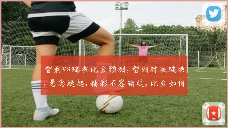 智利vs瑞典比分预测,智利对决瑞典,悬念迭起,精彩不容错过,比分如何