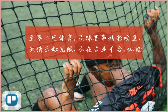 至尊沙巴体育,足球赛事精彩纷呈,竞猜乐趣无限,尽在专业平台,体验刺激