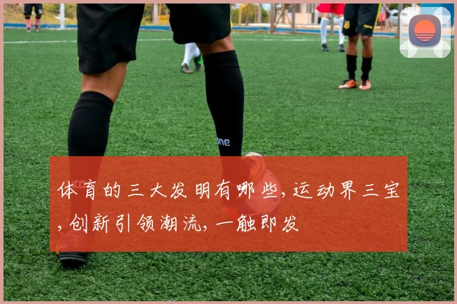 体育的三大发明有哪些,运动界三宝,创新引领潮流,一触即发