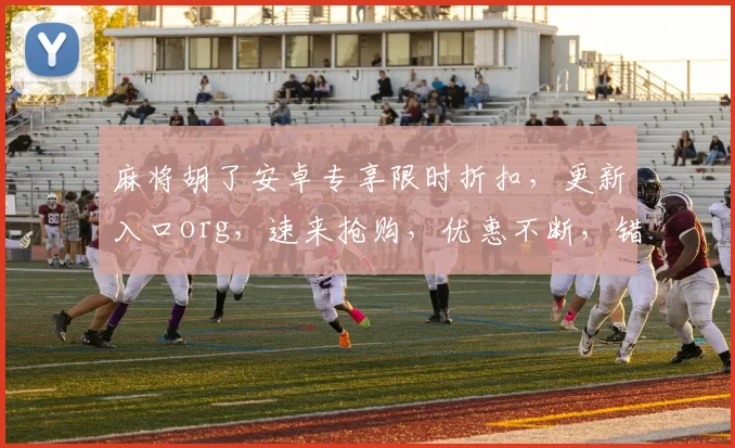 麻将胡了安卓专享限时折扣，更新入口org，速来抢购，优惠不断，错过等一年
