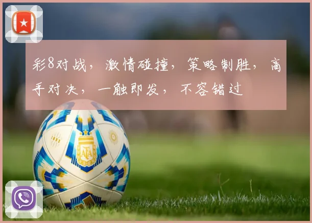 彩8对战，激情碰撞，策略制胜，高手对决，一触即发，不容错过