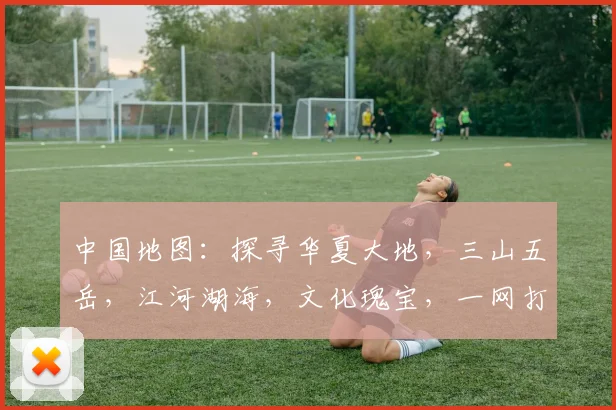 中国地图：探寻华夏大地，三山五岳，江河湖海，文化瑰宝，一网打尽，尽收眼底。