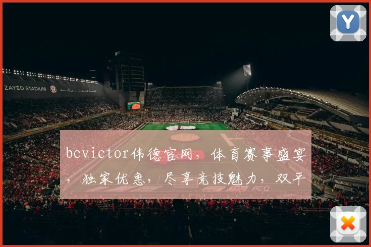 bevictor伟德官网，体育赛事盛宴，独家优惠，尽享竞技魅力，双平台同步，不容错过