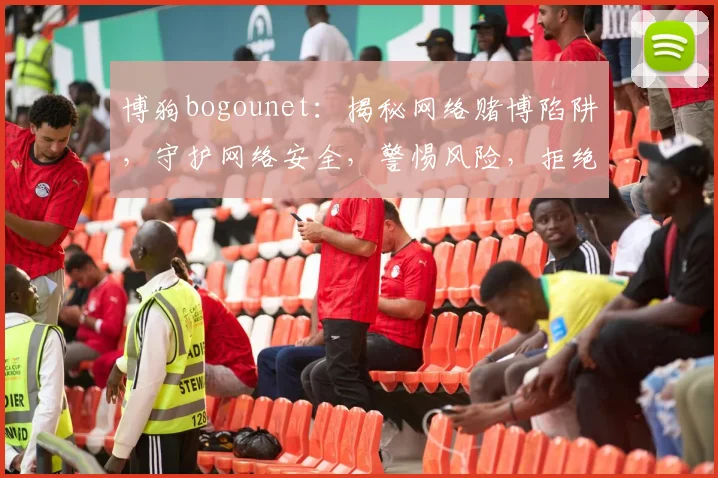 博狗bogounet：揭秘网络赌博陷阱，守护网络安全，警惕风险，拒绝诱惑