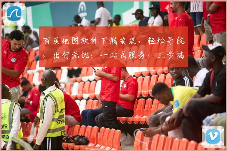 百度地图软件下载安装，轻松导航，出行无忧，一站式服务，三步搞定，体验非凡